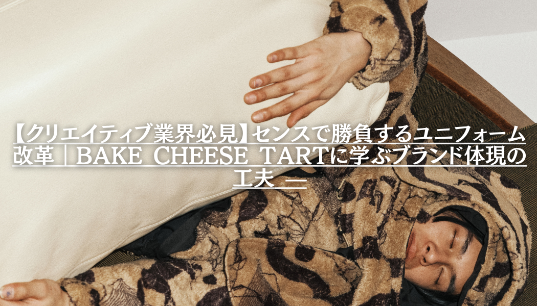 【クリエイティブ業界必見】センスで勝負するユニフォーム改革｜BAKE CHEESE TARTに学ぶブランド体現の工夫 —