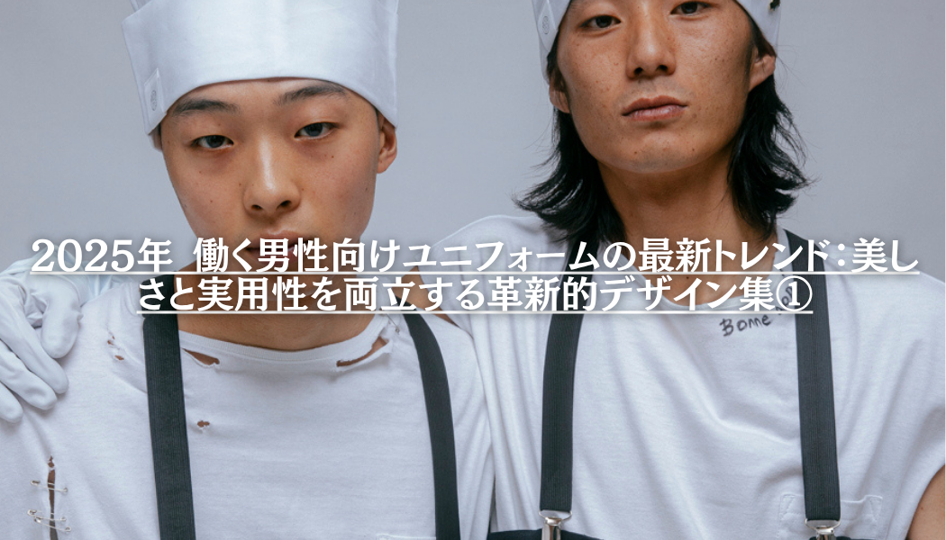 2025年 働く男性向けユニフォームの最新トレンド：美しさと実用性を両立する革新的デザイン集①