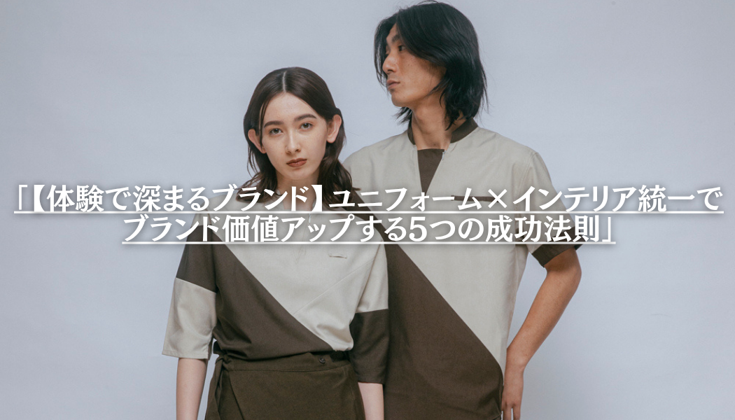 「【体験で深まるブランド】ユニフォーム×インテリア統一でブランド価値アップする5つの成功法則」