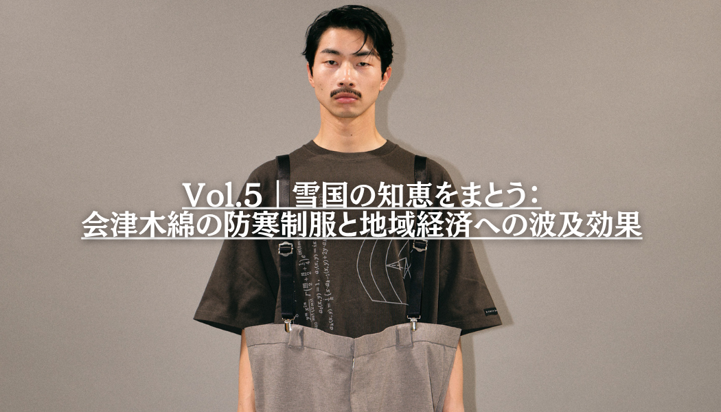 Vol.5｜雪国の知恵をまとう：会津木綿の防寒制服と地域経済への波及効果