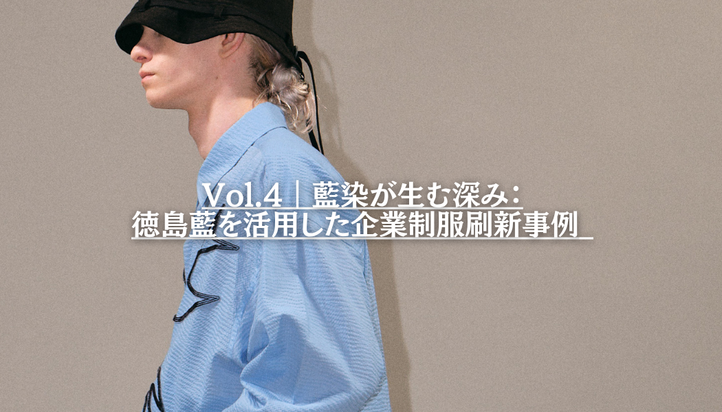Vol.4｜藍染が生む深み：徳島藍を活用した企業制服刷新事例