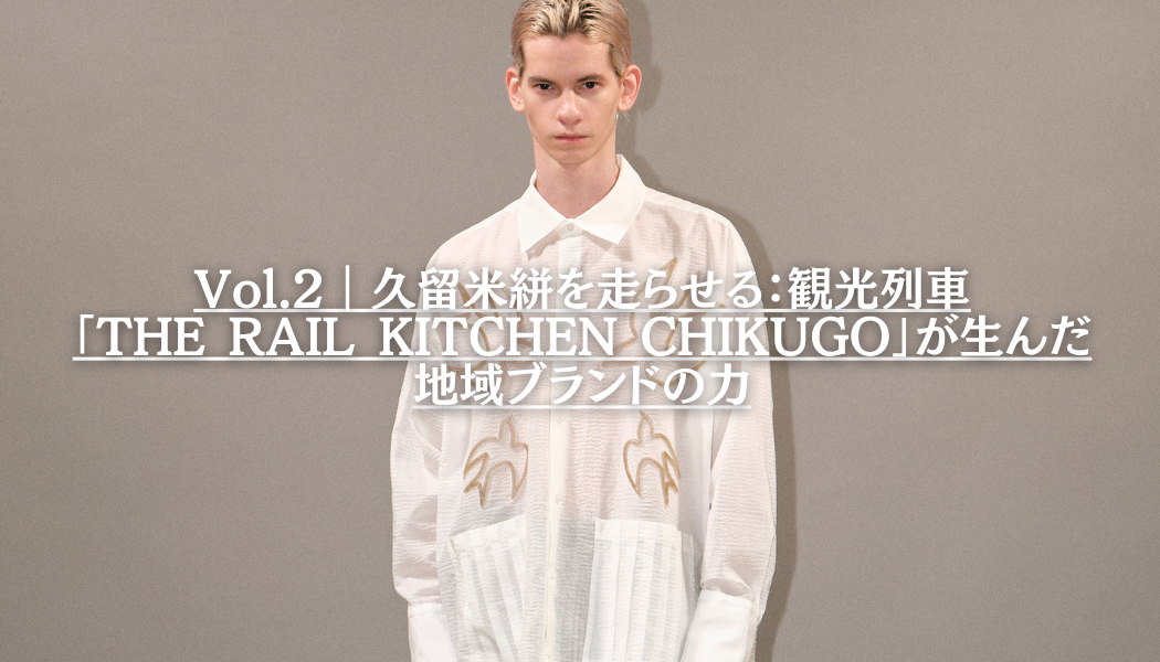 Vol.2｜久留米絣を走らせる：観光列車「THE RAIL KITCHEN CHIKUGO」が生んだ地域ブランドの力