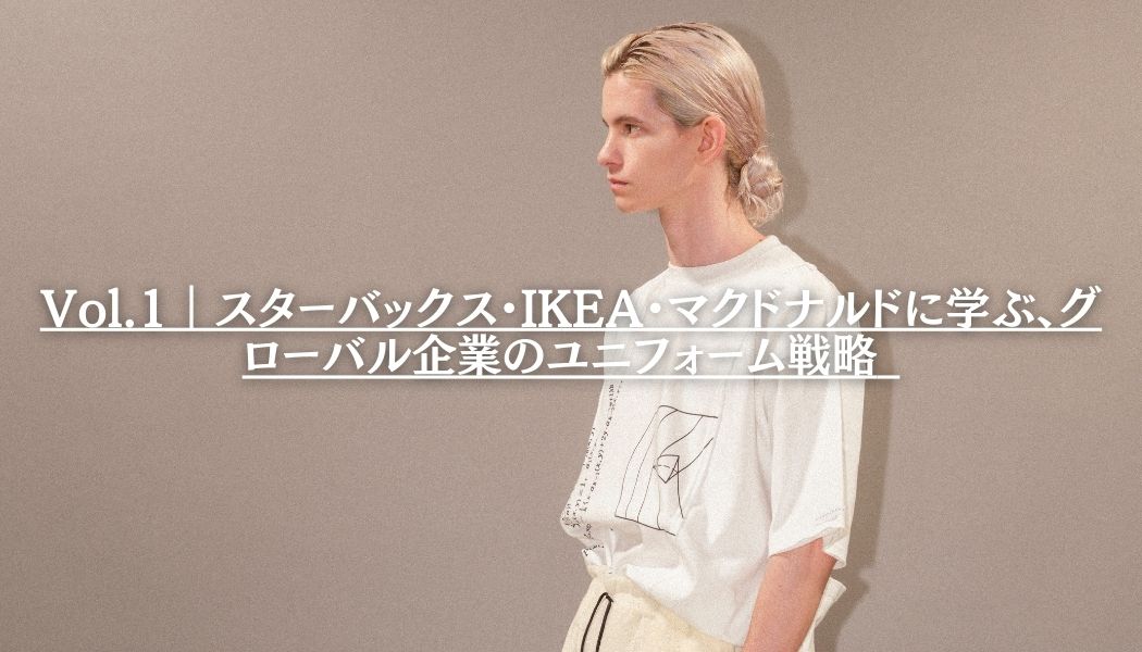 Vol.1｜スターバックス・IKEA・マクドナルドに学ぶ、グローバル企業のユニフォーム戦略