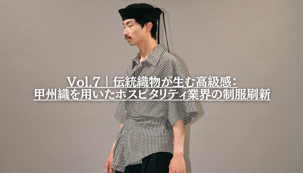 Vol.7｜伝統織物が生む高級感：甲州織を用いたホスピタリティ業界の制服刷新