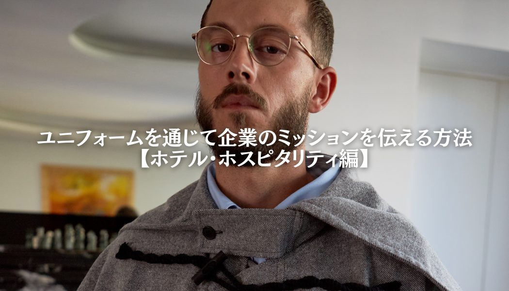 Vol.1 ユニフォームを通じて企業のミッションを伝える方法【ホテル・ホスピタリティ編】