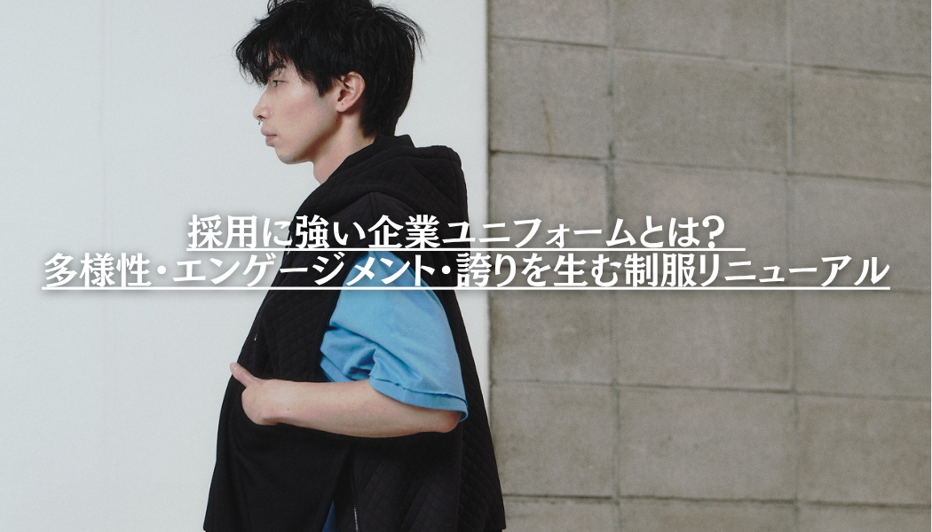 採用に強い企業ユニフォームとは？ 多様性・エンゲージメント・誇りを生む制服リニューアルの考え方